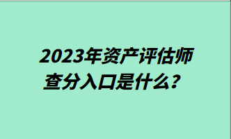 2023年資產評估師查分入口是什么？