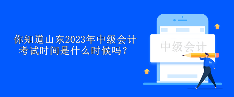 你知道山東2023年中級會計考試時間是什么時候嗎？
