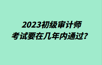 2023初級審計師考試要在幾年內通過？