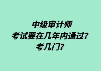 中級審計師考試要在幾年內通過？考幾門？