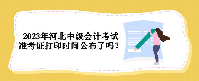 2023年河北中級會計考試準考證打印時間公布了嗎？