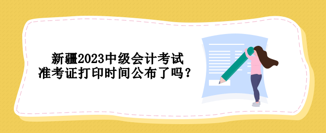 新疆2023中級會計考試準考證打印時間公布了嗎？