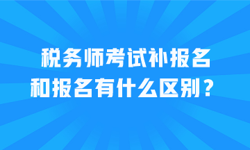 稅務師考試補報名和報名有什么區別？