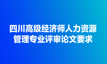 四川高級經濟師人力資源管理專業評審論文要求