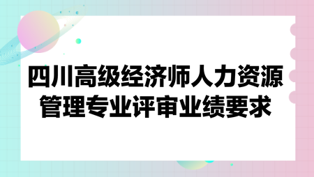 四川高級經濟師人力資源管理專業評審業績要求