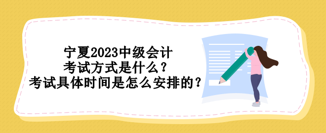 寧夏2023中級會(huì)計(jì)考試方式是什么？考試具體時(shí)間是怎么安排的？