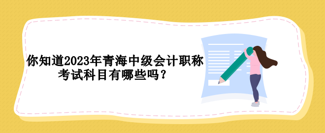 你知道2023年青海中級會計職稱考試科目有哪些嗎？