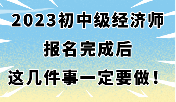 2023年初中級經濟師報名完成后 這幾件事一定要做！