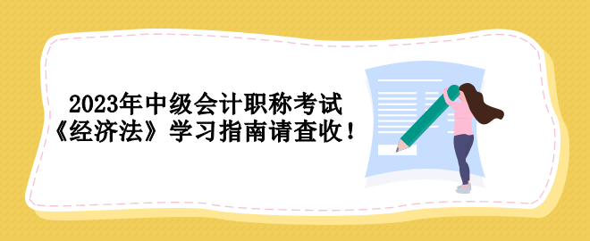 2023年中級會計職稱考試 《經濟法》學習指南請查收！