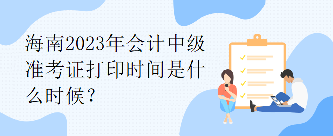 海南2023年會計中級準考證打印時間是什么時候？