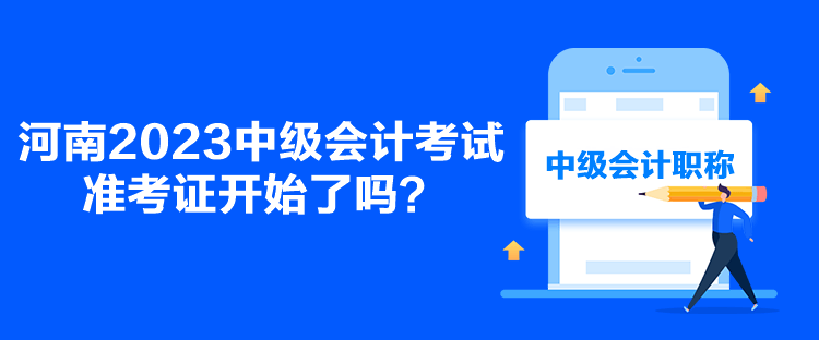 河南2023中級會計考試準考證開始了嗎？