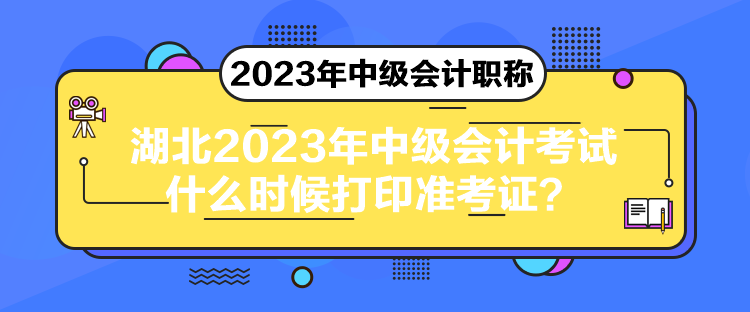 湖北2023年中級會計考試什么時候打印準考證？
