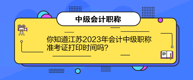 你知道江蘇2023年會計中級職稱準考證打印時間嗎？