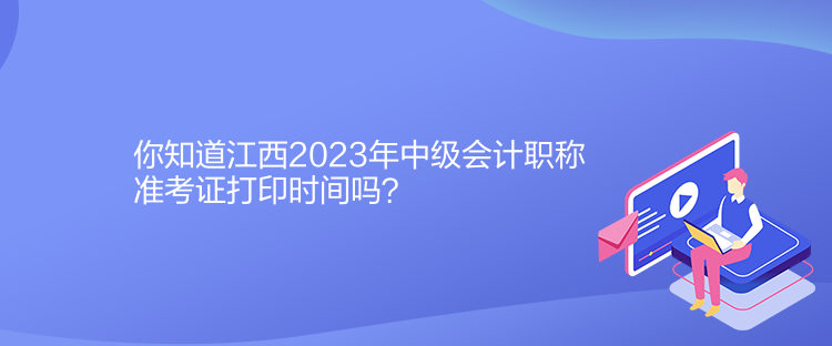 你知道江西2023年中級(jí)會(huì)計(jì)職稱準(zhǔn)考證打印時(shí)間嗎？