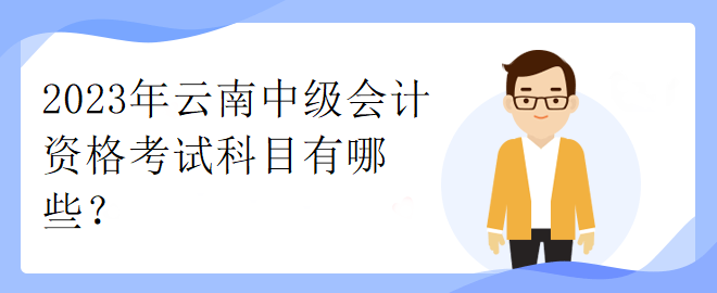 2023年云南中級(jí)會(huì)計(jì)資格考試科目有哪些？