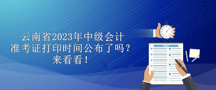 云南省2023年中級會計準考證打印時間公布了嗎？來看看！