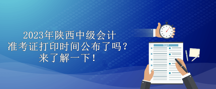 2023年陜西中級會計準考證打印時間公布了嗎？來了解一下！