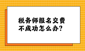 稅務師報名交費不成功怎么辦？