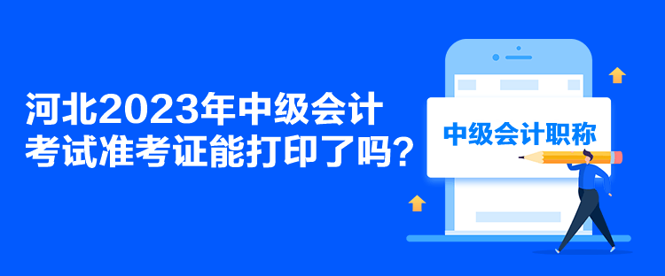 河北2023年中級會計(jì)考試準(zhǔn)考證能打印了嗎？