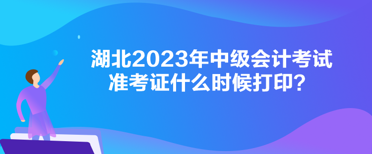 湖北2023年中級會計考試準考證什么時候打印？