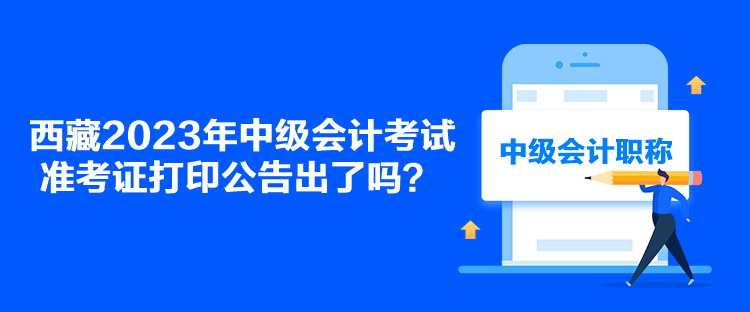 西藏2023年中級會計考試準考證打印公告出了嗎？