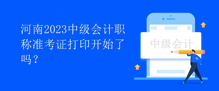 河南2023中級會計職稱準考證打印開始了嗎？