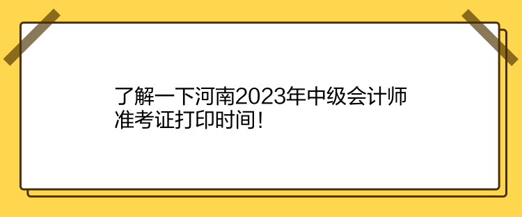 了解一下河南2023年中級會計師準考證打印時間！