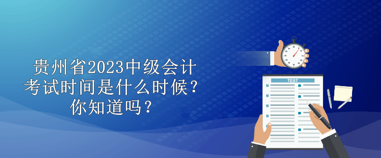 貴州省2023中級會計考試時間是什么時候？你知道嗎？