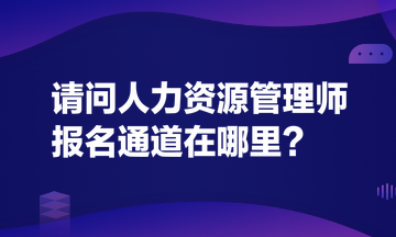 請問人力資源管理師報名通道在哪里？