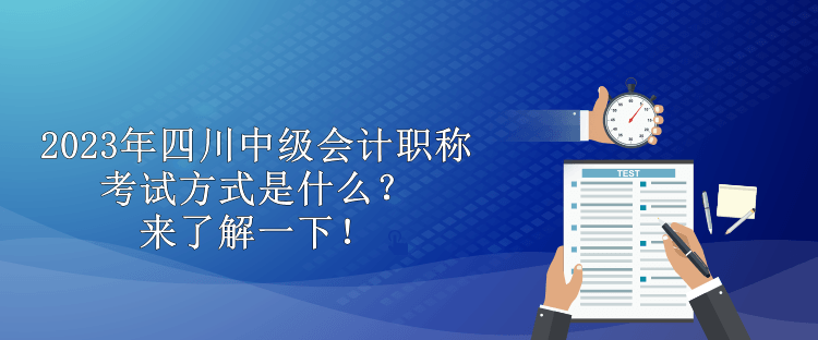 2023年四川中級會計職稱考試方式是什么？來了解一下！