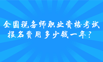 全國稅務師職業資格考試報名費用多少錢一年？