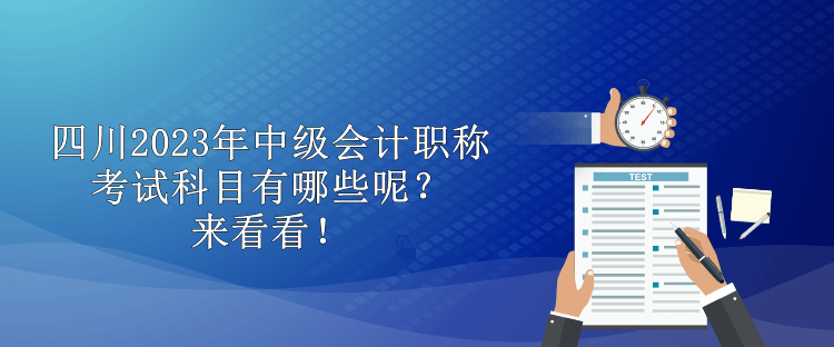 四川2023年中級(jí)會(huì)計(jì)職稱考試科目有哪些呢？來(lái)看看！
