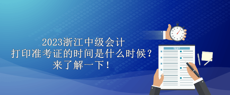2023浙江中級會計打印準考證的時間是什么時候？來了解一下！