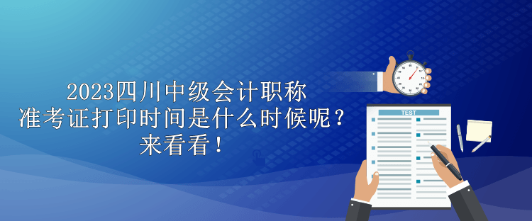 2023四川中級會計職稱準考證打印時間是什么時候呢？來看看！