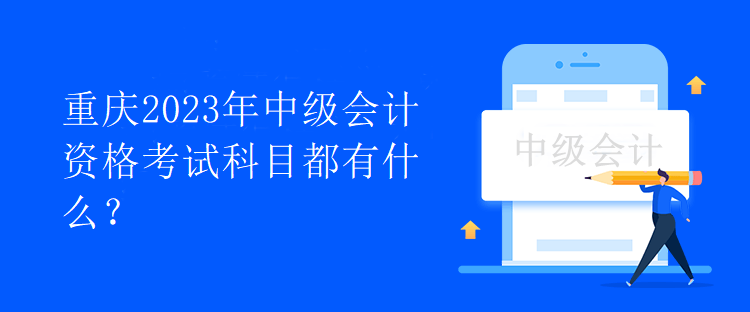 重慶2023年中級會計資格考試科目都有什么？
