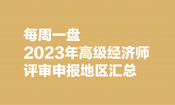 【每周一盤】2023年高級經濟師評審申報地區匯總（8.7）