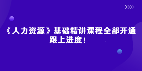 2023中級經濟師《人力資源》基礎精講課全部開通 跟上進度！