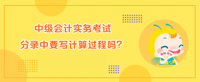 中級會計實務考試分錄中要寫計算過程嗎？
