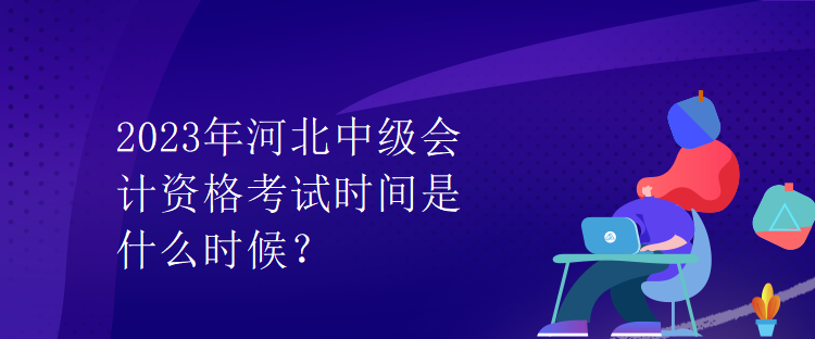 2023年河北中級會計資格考試時間是什么時候？