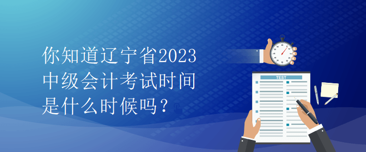 你知道遼寧省2023中級會計考試時間是什么時候嗎？