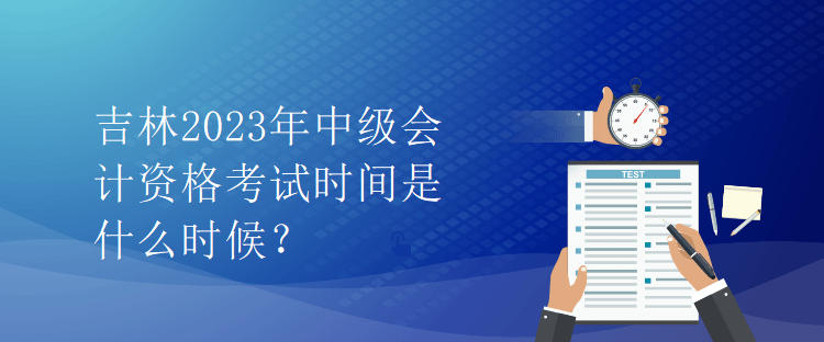 吉林2023年中級會計資格考試時間是什么時候？
