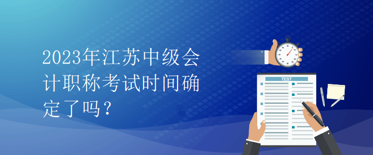 2023年江蘇中級(jí)會(huì)計(jì)職稱考試時(shí)間確定了嗎？