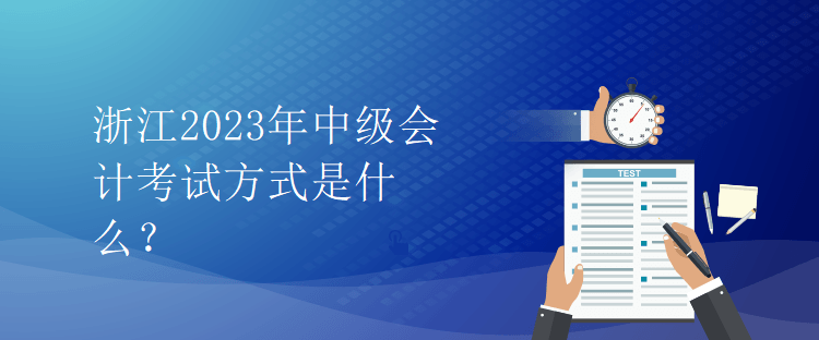 浙江2023年中級會計考試方式是什么？