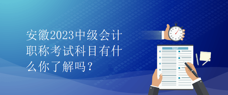 安徽2023中級會計職稱考試科目有什么你了解嗎？