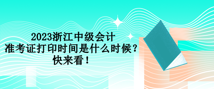 2023浙江中級會計準考證打印時間是什么時候？快來看！