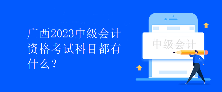 廣西2023中級會計資格考試科目都有什么？