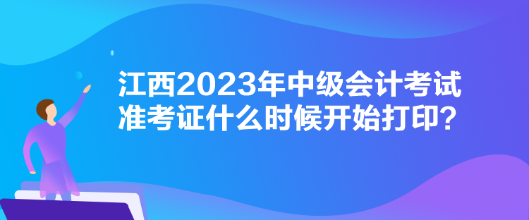 江西2023年中級會計考試準(zhǔn)考證什么時候開始打印？