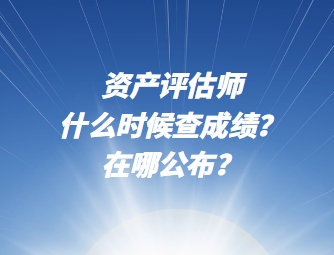 資產評估師什么時候查成績？在哪公布？