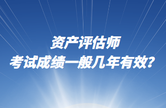 資產評估師考試成績一般幾年有效？