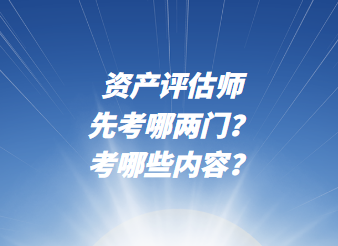 資產評估師先考哪兩門？考哪些內容？